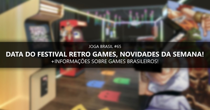 Joga Brasil #65: Data do Festival Retro Games, desenvolvedores nacionais e mais!