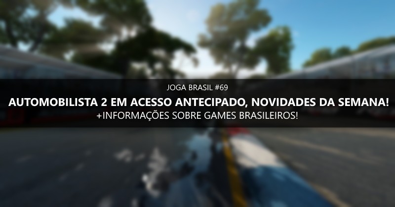 Joga Brasil #69: Automobilista 2 em acesso antecipado, games nacionais e mais!