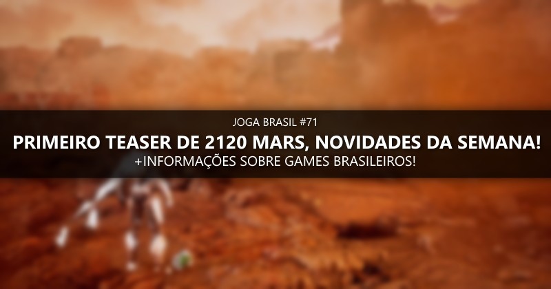 Joga Brasil #71: Primeiro teaser de 2120 MARS, games nacionais e mais!