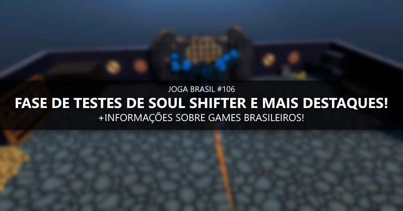 Joga Brasil #106: Fase de testes de Soul Shifter e mais destaques!